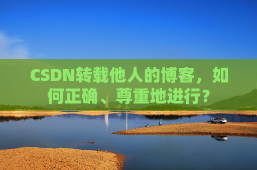 CSDN转载他人的博客,如何正确、尊重地进行?
