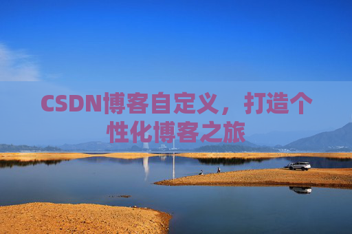 CSDN博客自定义,打造个性化博客之旅