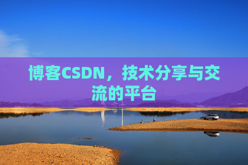 博客CSDN，技术分享与交流的平台