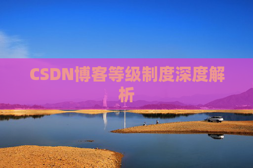 CSDN博客等级制度深度解析 CSDN博客等级制度深度解析